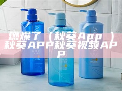 燃爆了（秋葵App卐）秋葵APP秋葵视频APP