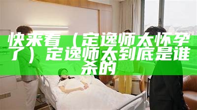 快来看（定逸师太怀孕了）定逸师太到底是谁杀的（定逸师太被杀）