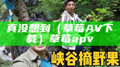 真没想到（草莓AV下载）草莓apv