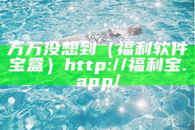 万万没想到（福利软件宝盒）http://福利宝.app/