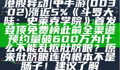 港股异动 | 中手游(00302)涨近5% 《斗罗大陆：史莱克学院》首发登顶免费榜 此前全渠道预约量破600万为什么不能乱抠肚脐眼？原来肚脐眼连的根本不是肠子！建议了解