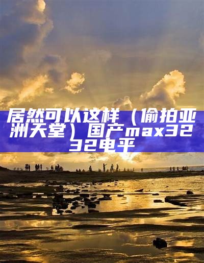 居然可以这样（偷拍亚洲天堂）国产max3232电平