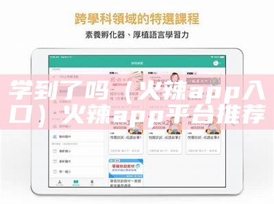 学到了吗（火辣app入口）火辣app平台推荐