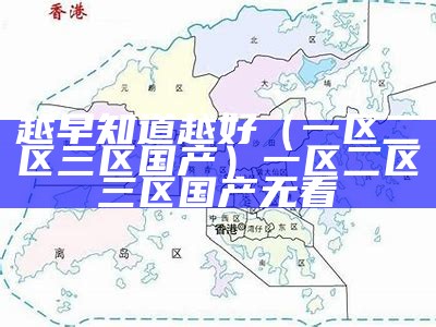 越早知道越好（一区二区三区国产）一区二区三区国产 无看