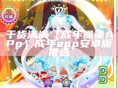 干货满满（成年操逼APp）成年app安卓版推选