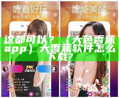 怎么可以错过（香蕉app各种）app,香蕉（香蕉app现在叫什么）