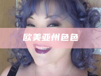 欧美亚州色色