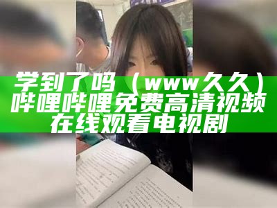 学到了吗（www久久）哔哩哔哩免费高清视频在线观看电视剧