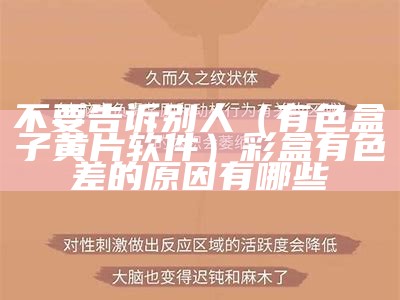 不要告诉别人（有色盒子黄片软件）彩盒有色差的原因有哪些