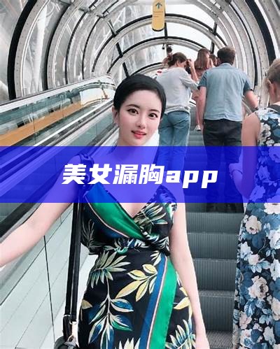 美女漏胸app