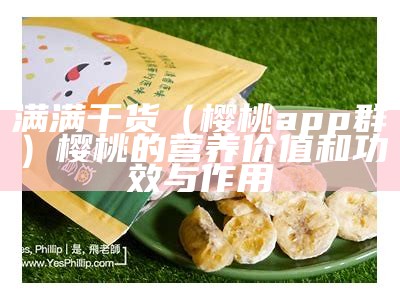 满满干货（樱桃app群）樱桃的营养价值和功效与作用（樱桃salt）