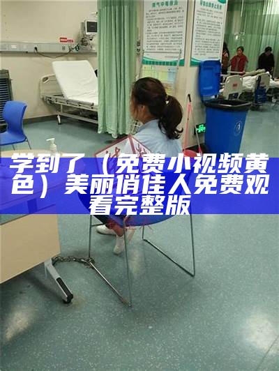 学到了（免费小视频黄色）美丽俏佳人免费观看完整版