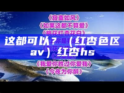 这都可以？（红杏色区av）红杏hs