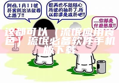 这都可以（流氓应用食色）流氓必备软件手机版下载