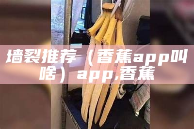 墙裂推荐（香蕉app叫啥）app,香蕉（香蕉app现在叫什么）