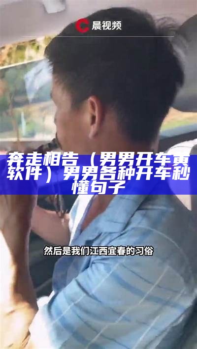 奔走相告（男男开车黄软件）男男各种开车秒懂句子