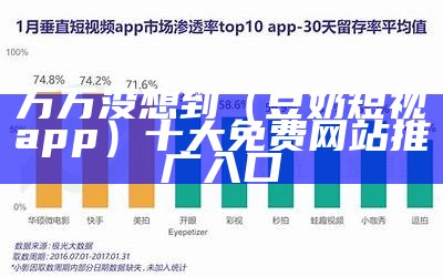 万万没想到（豆奶短视app）十大免费网站推广入口（豆奶短视频, 奶出你的视界!下载软件）