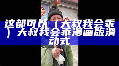 这都可以（大叔我会乖）大叔我会乖漫画版滑动式（大叔我会乖的漫画免费观看 下拉式）