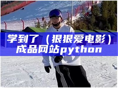 学到了（狠狠爱电影）成品网站python（狠狠爱mp3下载）