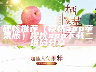 硬核推荐（樱桃app苹果版）樱桃app下载二维码分享（樱桃app免费ios版）