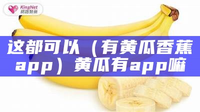 这都可以（有黄瓜香蕉app）黄瓜有app嘛（黄瓜软件是没有了吗）