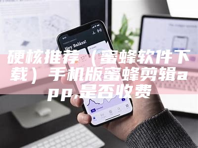 硬核推荐（蜜蜂软件下载）手机版蜜蜂剪辑 app,是否收费