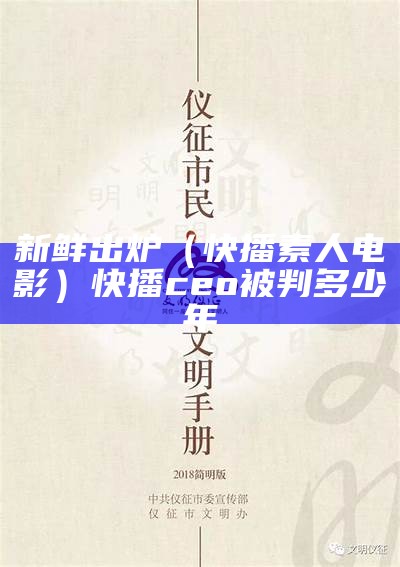 新鲜出炉（快播素人电影）快播ceo被判多少年（快播科技有限公司）