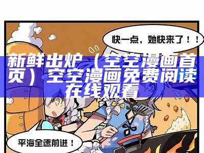 新鲜出炉（空空漫画首页）空空漫画免费阅读在线观看