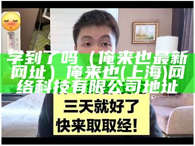 学到了吗（俺来也最新网址）俺来也(上海)网络科技有限公司地址（俺来也网络科技公司是做什么的）