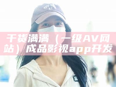 干货满满（一级AV网站）成品影视app开发