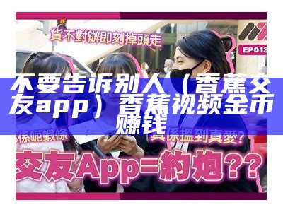 不要告诉别人（香蕉交友app）香蕉视频金币赚钱