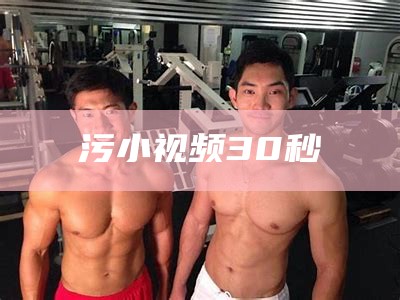 污小视频30秒