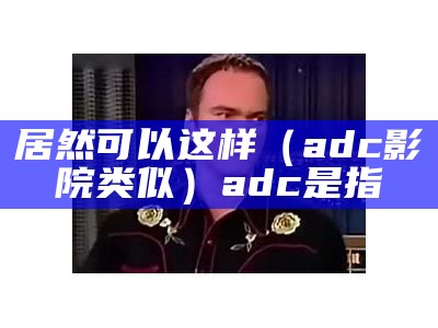 居然可以这样（adc影院类似）adc是指（adc像）