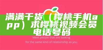 满满干货（樱桃手机app）求樱桃视频会员电话号码（樱桃app手机号vip2021）