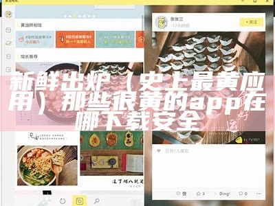 新鲜出炉（史上最黄应用）那些很黄的app在哪下载安全（黄的app应用软件）