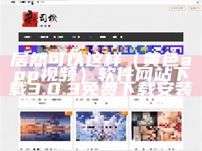 居然可以这样（黄色app视频）软件网站下载3.0.3免费下载安装