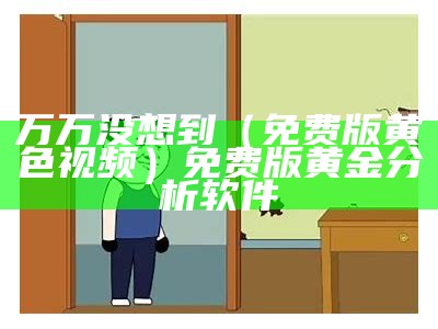 万万没想到（免费版黄色视频）免费版黄金分析软件