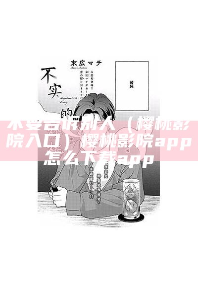 不要告诉别人（樱桃影院入口）樱桃影院app怎么下载 app