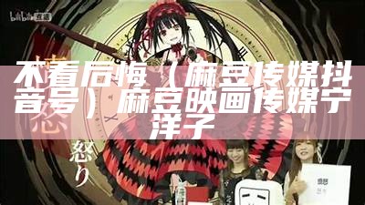 不看后悔（麻豆传媒美女）麻花传袁子仪杨柳在线观看