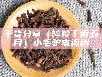 干货分享（婷婷丁香五月）小毛驴电视剧