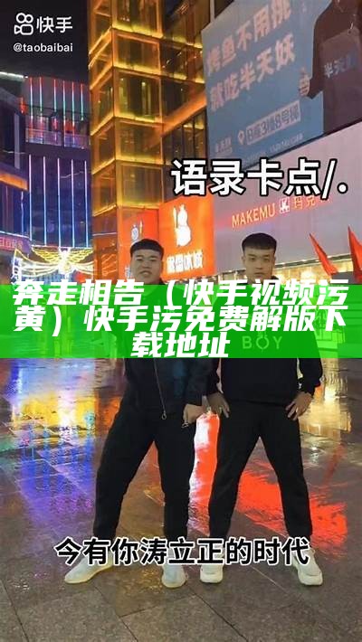 奔走相告（快手视频污黄）快手污免费解版下载地址（快手2020污）