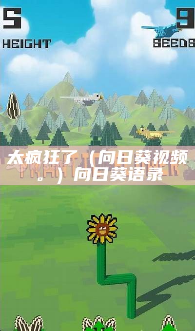 太疯狂了（向日葵视频。）向日葵语录（向日葵shipinq）