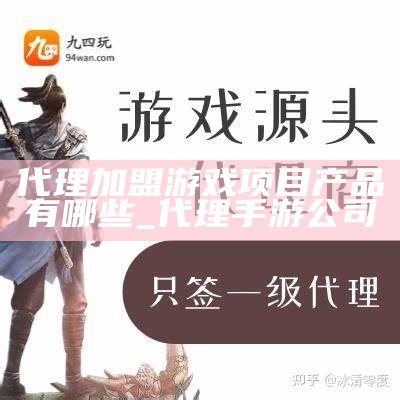 代理加盟游戏项目产品有哪些_代理手游公司