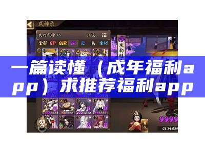 一篇读懂（成年福利app）求推荐福利app（推荐一款福利app）