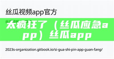 太疯狂了（丝瓜应急app）丝瓜app 