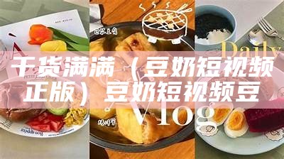 干货满满（豆奶短视频正版）豆奶短视频豆（豆奶短视频2.25）