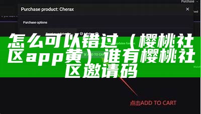 怎么可以错过（樱桃社区app黄）谁有樱桃社区邀请码（樱桃社区邀请码在哪里弄）