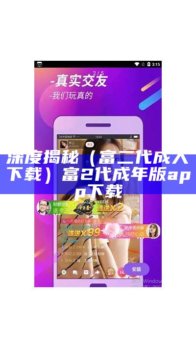 深度揭秘（富二代成人下载）富2代成年版app下载（富2代成人版在线安装）