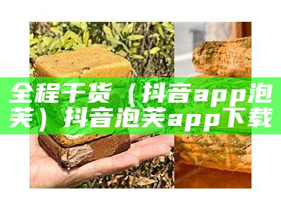 全程干货（抖音app泡芙）抖音泡芙app下载（泡芙抖音app软件安装包）