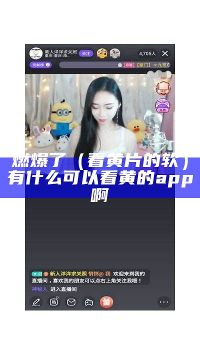 燃爆了（看黄片的软）有什么可以看黄的app啊（最好用的看黄软件是什么）